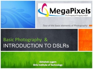 Tour of the basic elements of Photography
Basic Photography &
INTRODUCTION TO DSLRs
 