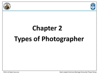 Chapter 2
Types of Photographer

©2013 All Rights Reserved

Saint Joseph-Carmona Marriage Encounter Prayer Group

 