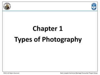 Chapter 1
Types of Photography

©2013 All Rights Reserved

Saint Joseph-Carmona Marriage Encounter Prayer Group

 