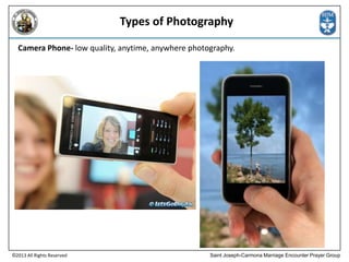 Types of Photography
Camera Phone- low quality, anytime, anywhere photography.

©2013 All Rights Reserved

Saint Joseph-Carmona Marriage Encounter Prayer Group

 