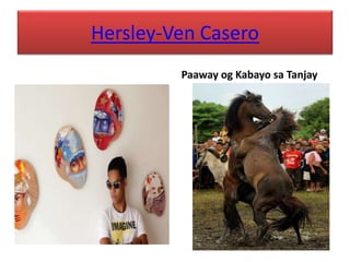 Hersley-Ven Casero
Paaway og Kabayo sa Tanjay
 