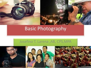 Basic Photography
Josefino T. Larena ,AB, CPS,MPA
 