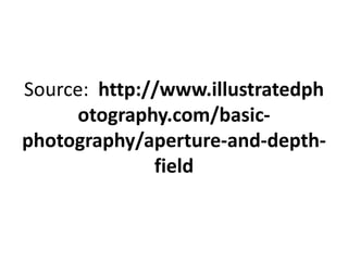 Source: http://www.illustratedph
      otography.com/basic-
photography/aperture-and-depth-
              field
 