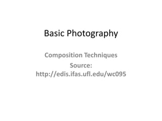 Basic Photography

   Composition Techniques
            Source:
http://edis.ifas.ufl.edu/wc095
 