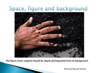 The figure (main subject) should be clearly distinguished from its background.


                                                      Photo by Manuel Domes
 