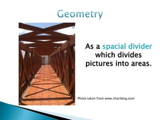 As a spacial divider
       which divides
    pictures into areas.



Photo taken from www.shariblog.com
 