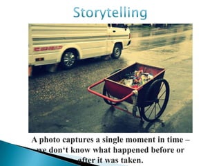A photo captures a single moment in time –
 we don„t know what happened before or
            after it was taken.
 