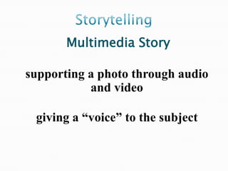 Multimedia Story

supporting a photo through audio
           and video

 giving a “voice” to the subject
 