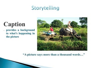 Caption
-   provides a background
    to what‟s happening in
    the picture




                “A picture says more than a thousand words…”
 