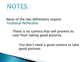 None of the two definitions require
Technical Perfection.

   There is no camera that will prevent its
   user from taking good pictures.

       You don’t need a good camera to take
       good pictures.
 