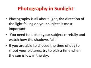 Photography in Sunlight <ul><li>Photography is all about light, the direction of the light falling on your subject is most...