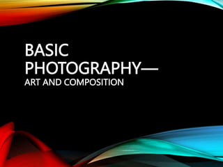 BASIC
PHOTOGRAPHY—
ART AND COMPOSITION
 