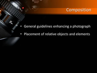 Composition
• General guidelines enhancing a photograph
• Placement of relative objects and elements
 