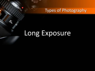 Types of Photography
Long Exposure
 