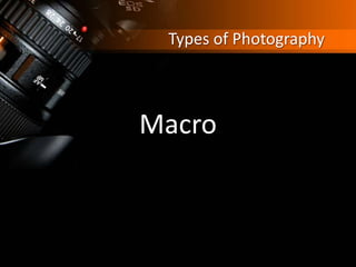 Types of Photography
Macro
 