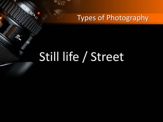 Types of Photography
Still life / Street
 