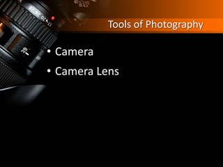 Tools of Photography
• Camera
• Camera Lens
 