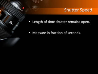 Shutter Speed
• Length of time shutter remains open.
• Measure in fraction of seconds.
 