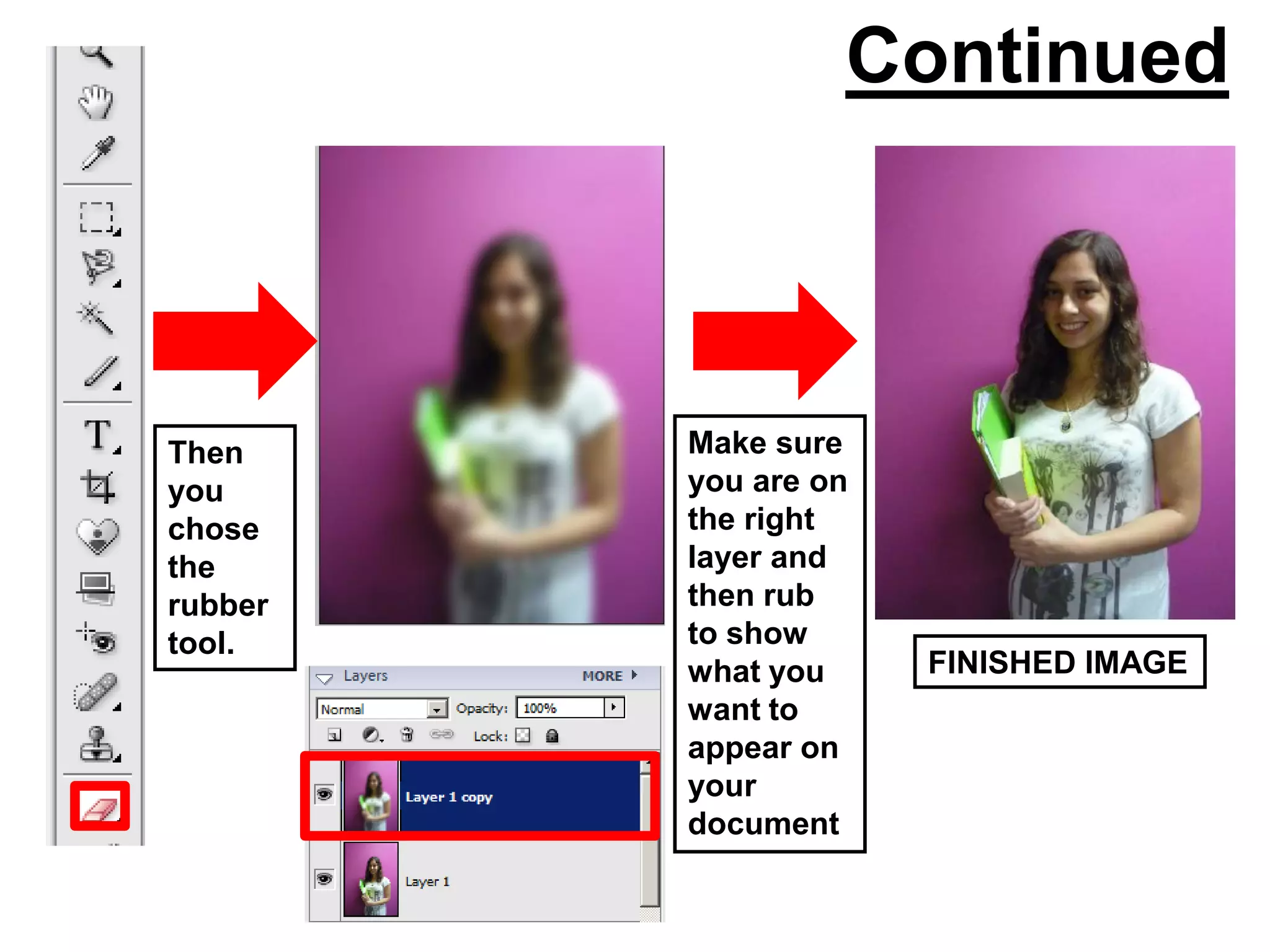 Continued



Then     Make sure
you      you are on
chose    the right
the      layer and
rubber   then rub
tool.    to show
         what you     FINISHED IMAGE
         want to
         appear on
         your
         document
 