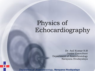 Physics of  Echocardiography Dr. Anil Kumar H.R Junior Consultant Department of Anaesthesiology Narayana Hrudayalaya 