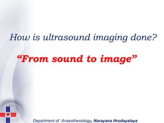 How is ultrasound imaging done? “ From sound to image” 