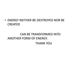 • ENERGY NEITHER BE DESTROYED NOR BE
CREATED
CAN BE TRANSFORMED INTO
ANOTHER FORM OF ENERGY.
THANK YOU
 