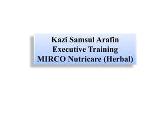Kazi Samsul Arafin
Executive Training
MIRCO Nutricare (Herbal)
 