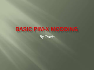 Basic Pim-x Modding By Travis 