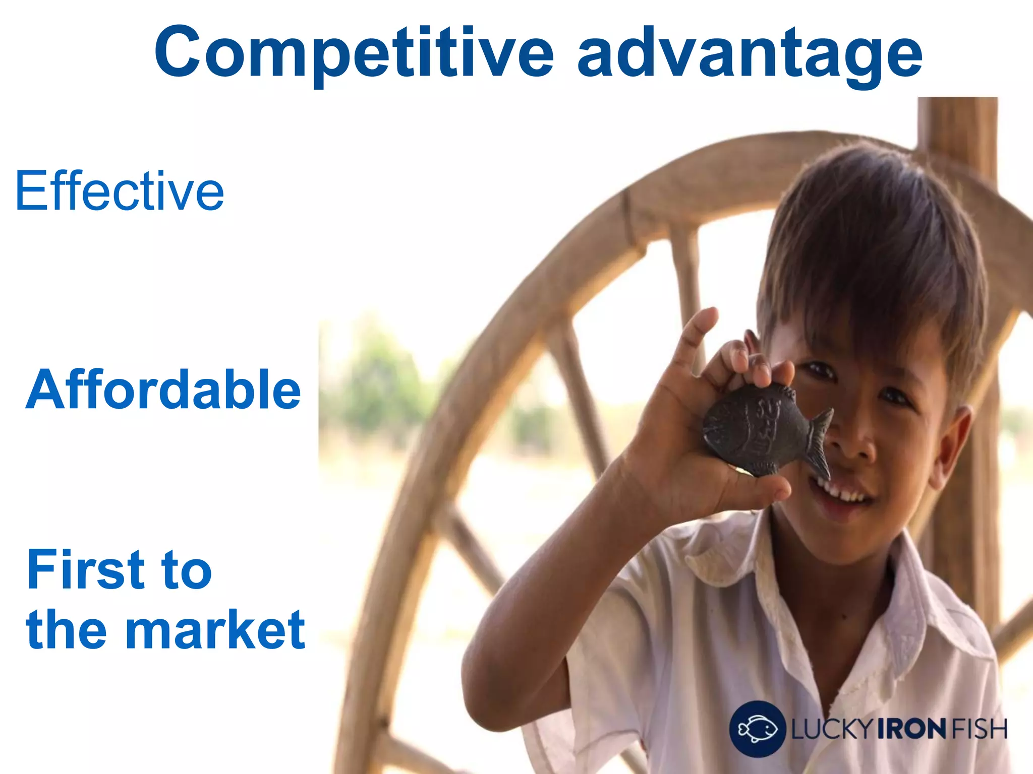 Competitive advantage
Effective
Affordable
First to
the market
 