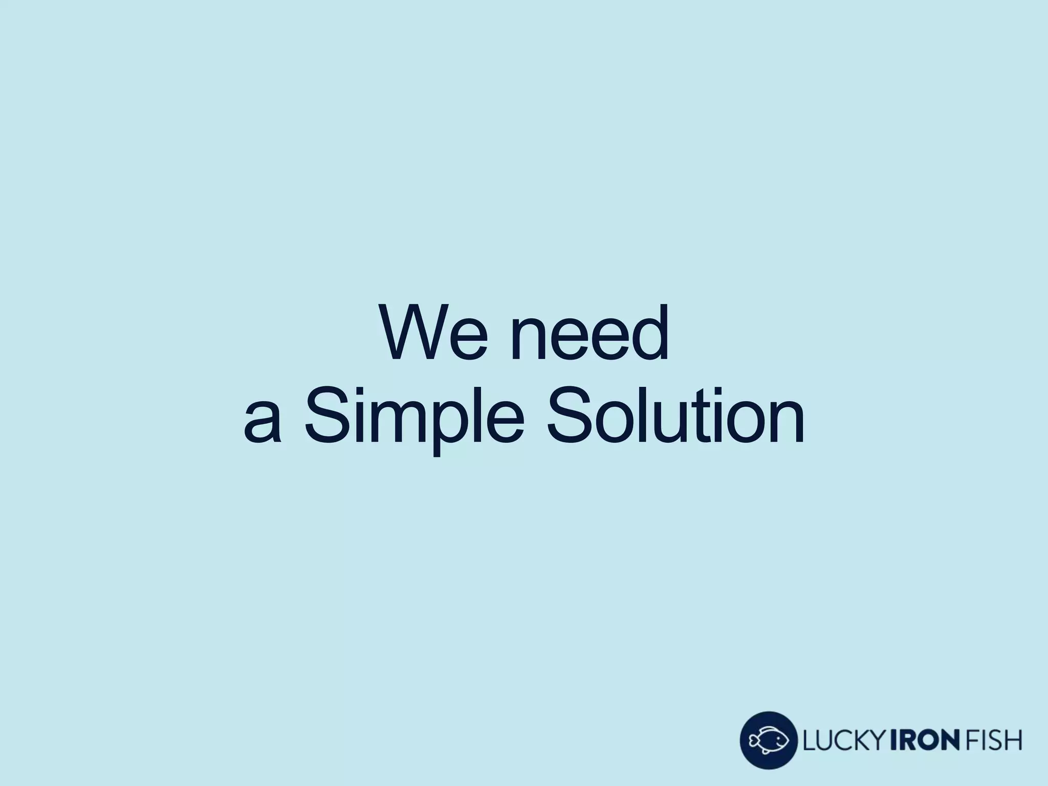 We need
a Simple Solution
 