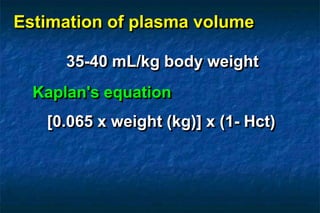 Estimation of plasma volume
35-40 mL/kg body weight
Kaplan's equation
[0.065 x weight (kg)] x (1- Hct)
 