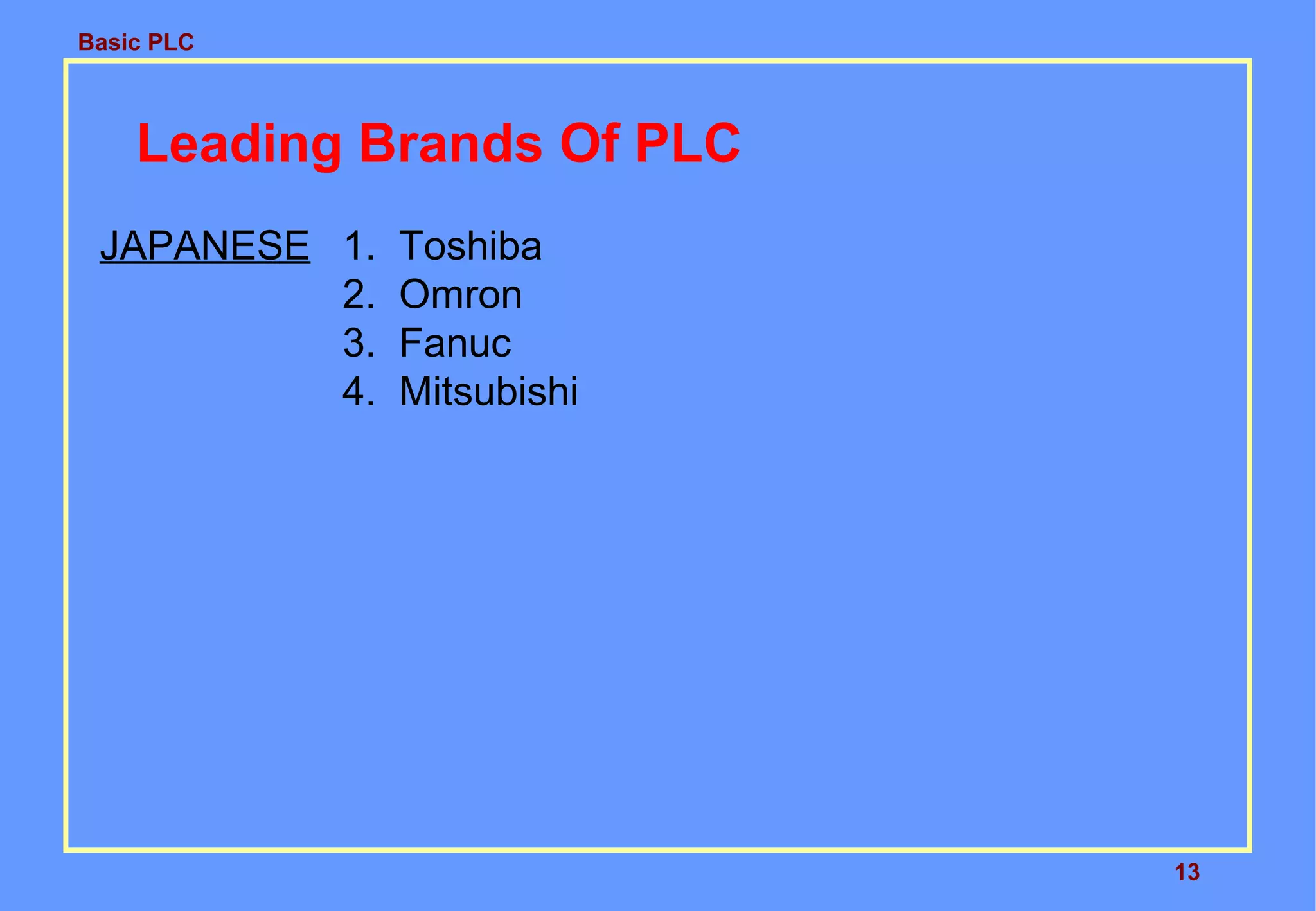 Basic PLC
13
Leading Brands Of PLC
JAPANESE 1. Toshiba
2. Omron
3. Fanuc
4. Mitsubishi
 