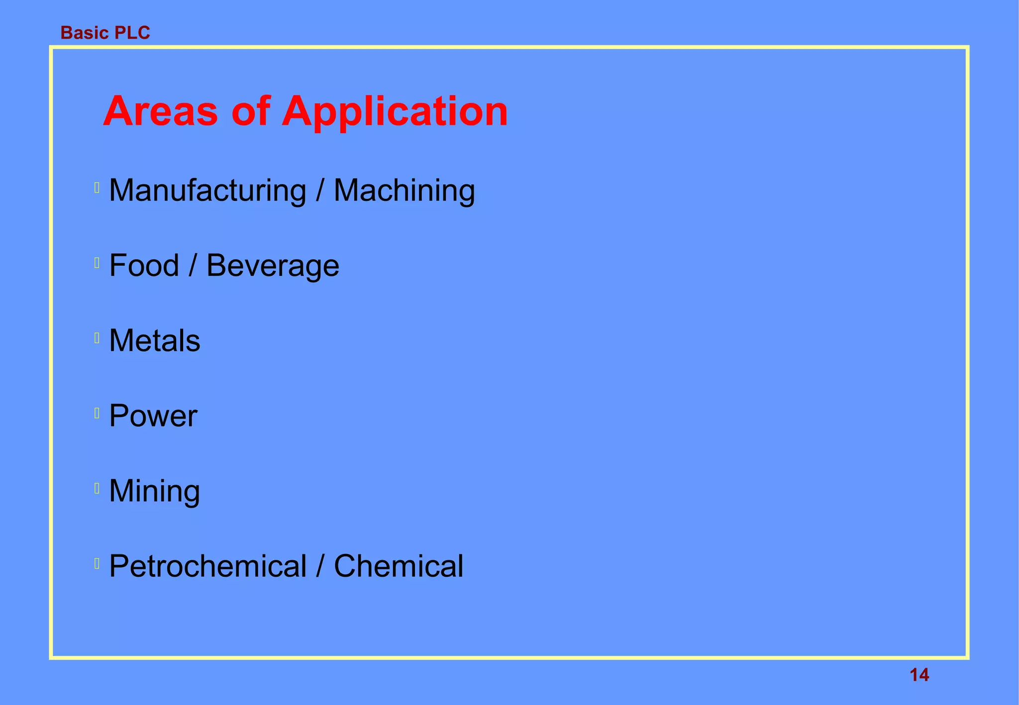 Basic PLC
14
Areas of Application

Manufacturing / Machining

Food / Beverage

Metals

Power

Mining

Petrochemical / Chemical
 