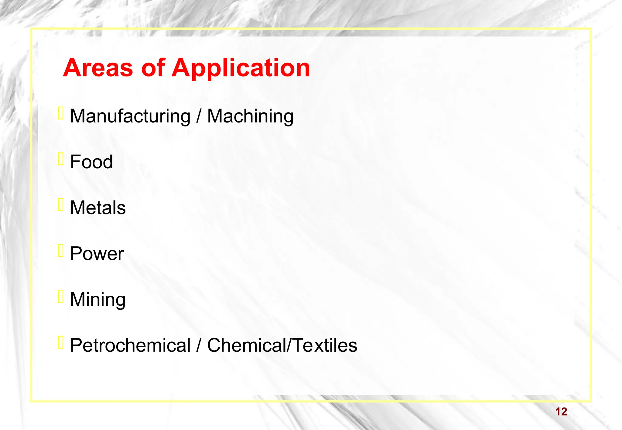 12
Areas of Application
 Manufacturing / Machining
 Food
 Metals
 Power
 Mining
 Petrochemical / Chemical/Textiles
 