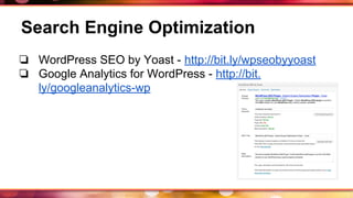 Search Engine Optimization
❏ WordPress SEO by Yoast - http://bit.ly/wpseobyyoast
❏ Google Analytics for WordPress - http://bit.
ly/googleanalytics-wp
 