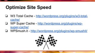 Optimize Site Speed
❏ W3 Total Cache - http://wordpress.org/plugins/w3-total-
cache/
❏ WP Super Cache - http://wordpress.org/plugins/wp-
super-cache/
❏ WPSmush.it - http://wordpress.org/plugins/wp-smushit/
 