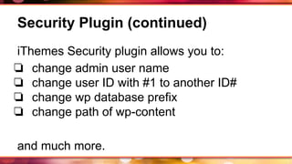 Security Plugin (continued)
iThemes Security plugin allows you to:
❏ change admin user name
❏ change user ID with #1 to another ID#
❏ change wp database prefix
❏ change path of wp-content
and much more.
 