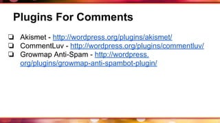 Plugins For Comments
❏ Akismet - http://wordpress.org/plugins/akismet/
❏ CommentLuv - http://wordpress.org/plugins/commentluv/
❏ Growmap Anti-Spam - http://wordpress.
org/plugins/growmap-anti-spambot-plugin/
 
