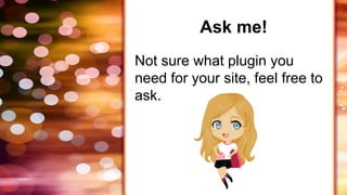 Ask me!
Not sure what plugin you
need for your site, feel free to
ask.
 
