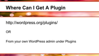 Where Can I Get A Plugin
http://wordpress.org/plugins/
OR
From your own WordPress admin under Plugins
 