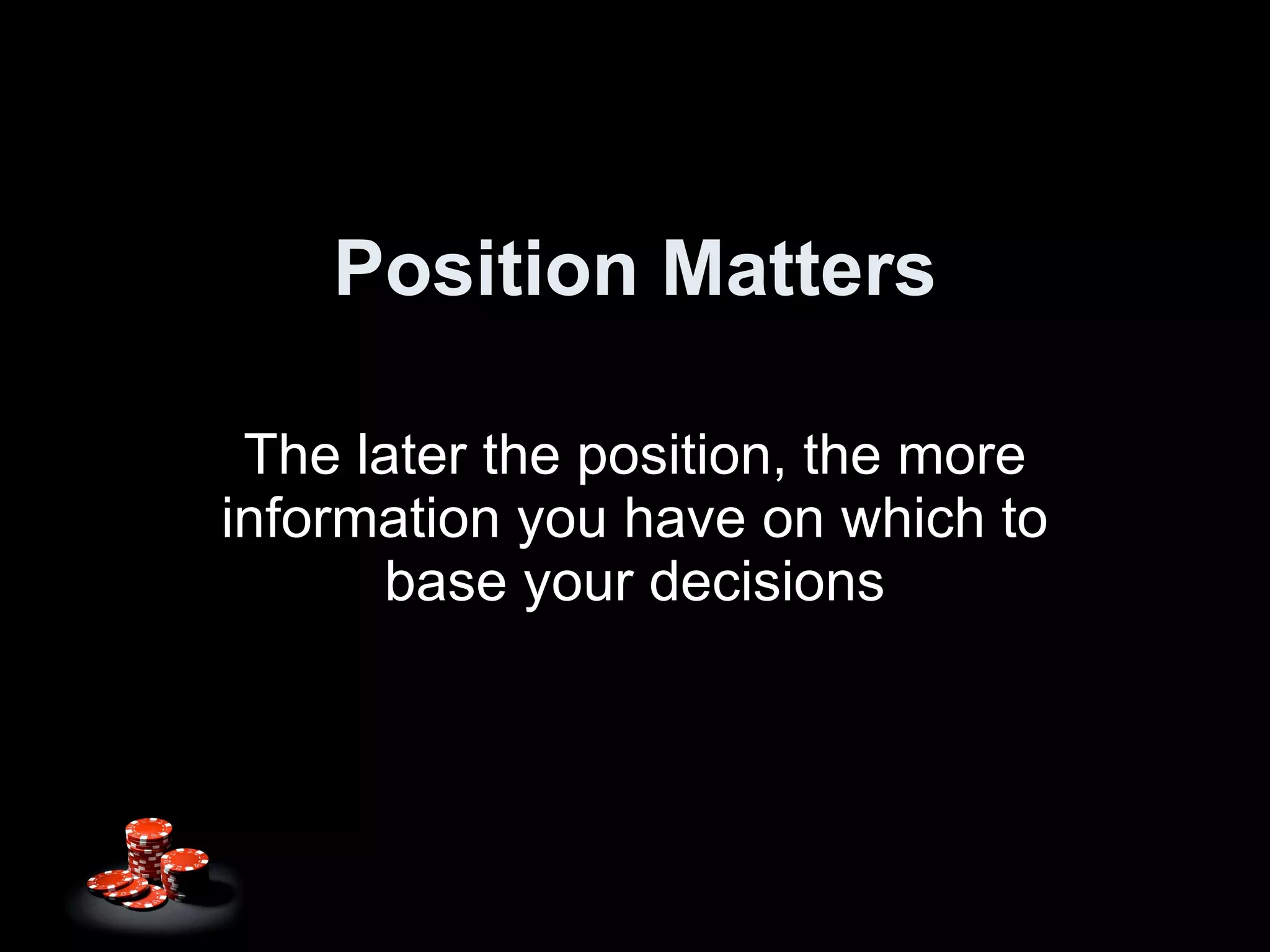Position Matters The later the position, the more information you have on which to base your decisions 