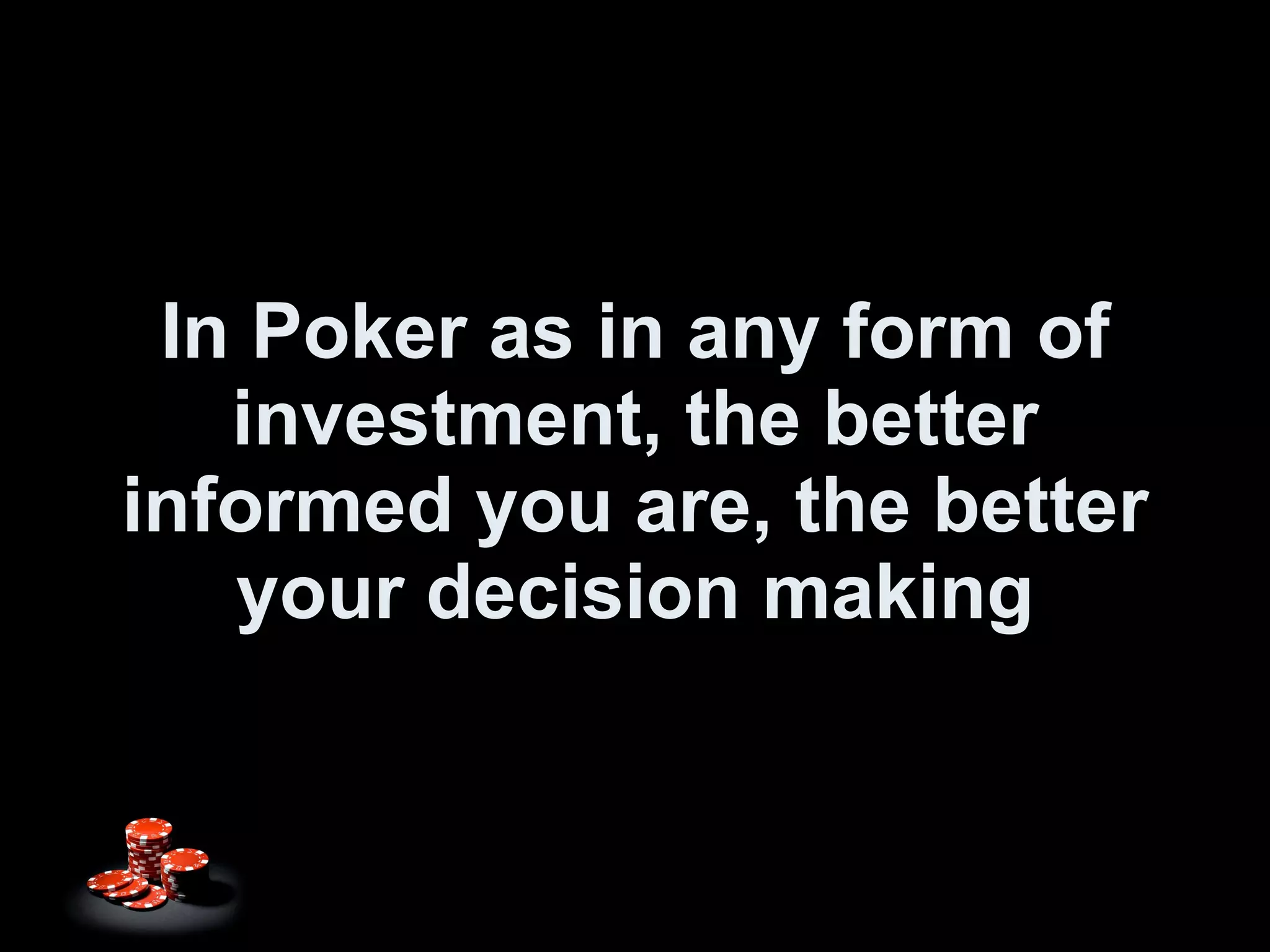 In Poker as in any form of investment, the better informed you are, the better your decision making 