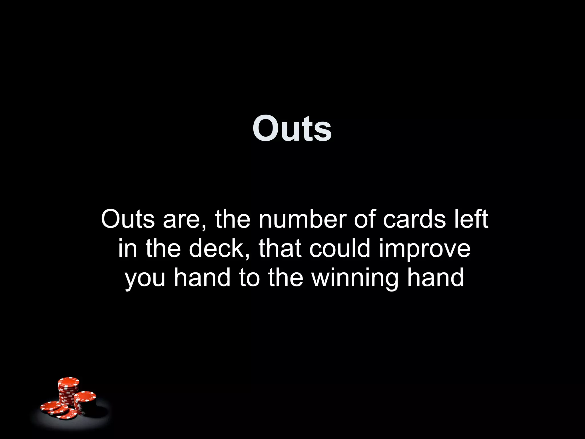 Outs Outs are, the number of cards left in the deck, that could improve you hand to the winning hand 