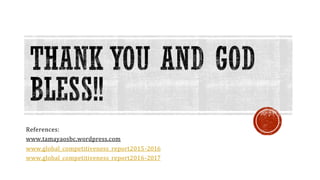 References:
www.tamayaosbc.wordpress.com
www.global_competitiveness_report2015-2016
www.global_competitiveness_report2016-2017
 