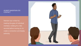 ALWAYS MAINTAIN EYE
CONTACT
Maintain eye contact by
meeting the gaze of individual
members, holding for a few
seconds before moving on, to
create a connection and display
authority.
 
