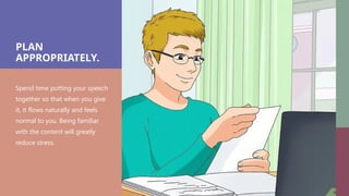 PLAN
APPROPRIATELY.
Spend time putting your speech
together so that when you give
it, it flows naturally and feels
normal to you. Being familiar
with the content will greatly
reduce stress.
 
