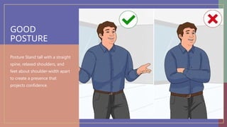 GOOD
POSTURE
Posture Stand tall with a straight
spine, relaxed shoulders, and
feet about shoulder-width apart
to create a presence that
projects confidence.
 