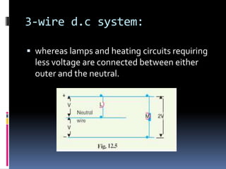3-wire d.c system:
 whereas lamps and heating circuits requiring
less voltage are connected between either
outer and the neutral.
 