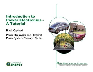 Introduction to
Power Electronics -
A Tutorial
Burak Ozpineci
Power Electronics and Electrical
Power Systems Research Center
 