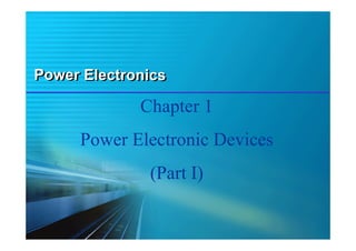 Power Electronics
Power Electronics
Chapter 1
Power Electronic Devices
(Part I)
 